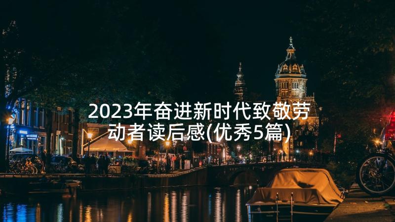 2023年奋进新时代致敬劳动者读后感(优秀5篇)