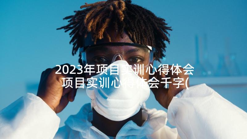 2023年项目实训心得体会 项目实训心得体会千字(模板5篇)