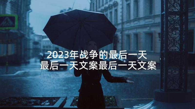 2023年战争的最后一天 最后一天文案最后一天文案(优秀5篇)