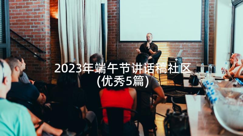 2023年端午节讲话稿社区(优秀5篇)