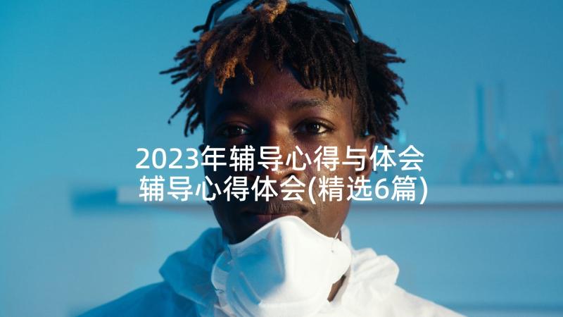 2023年辅导心得与体会 辅导心得体会(精选6篇)