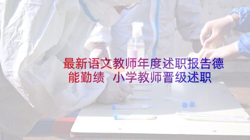 最新语文教师年度述职报告德能勤绩 小学教师晋级述职报告德能勤绩(优秀5篇)