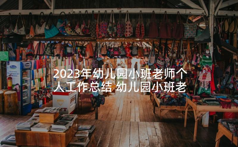 2023年幼儿园小班老师个人工作总结 幼儿园小班老师师德个人工作总结(模板7篇)