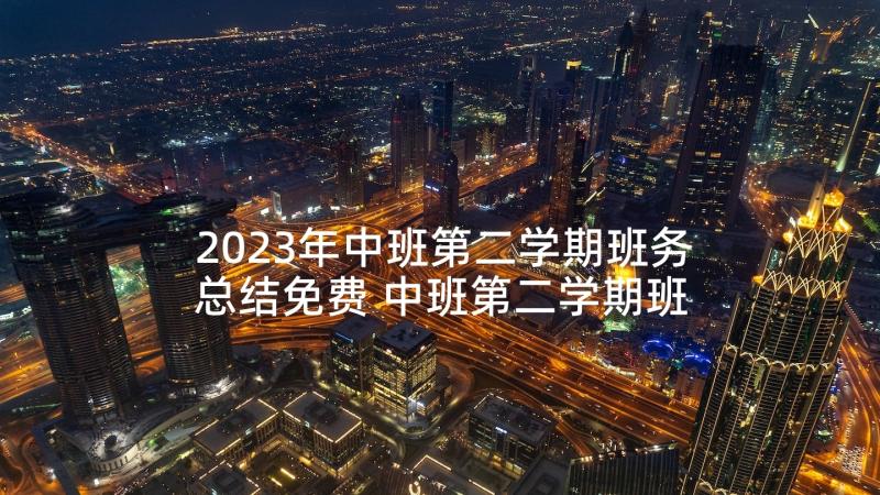 2023年中班第二学期班务总结免费 中班第二学期班务计划内容(优秀7篇)