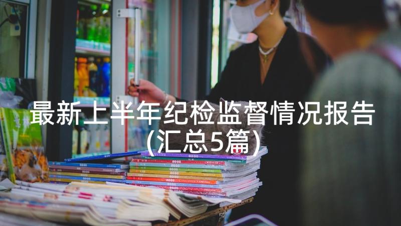 最新上半年纪检监督情况报告(汇总5篇)