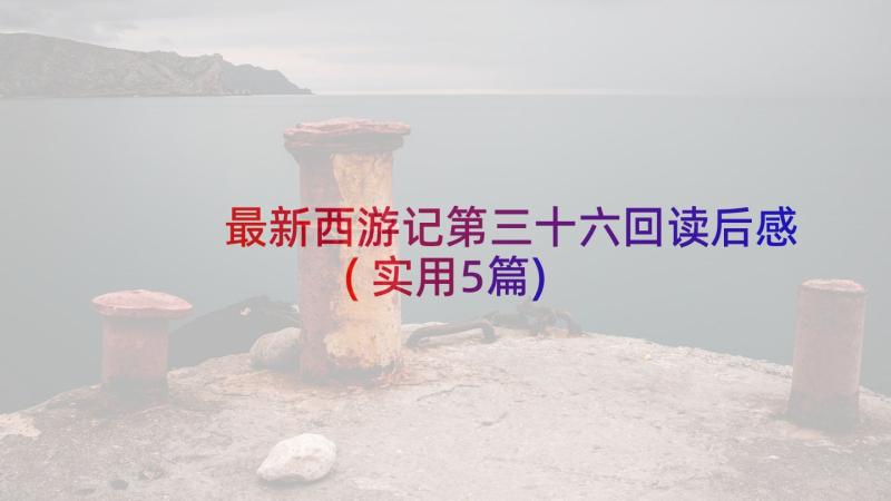 最新西游记第三十六回读后感(实用5篇)