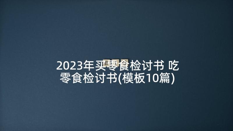 2023年买零食检讨书 吃零食检讨书(模板10篇)