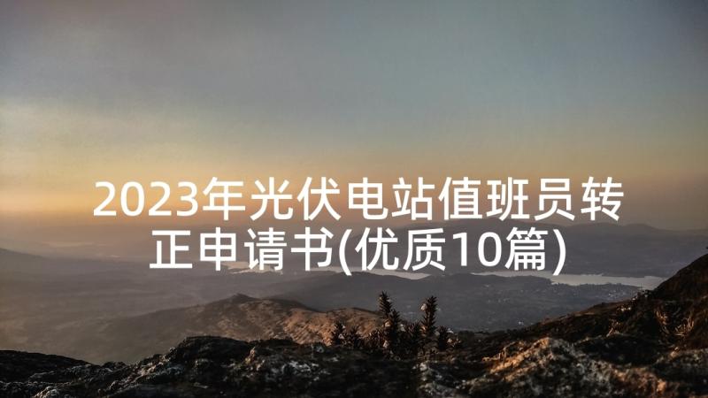 2023年光伏电站值班员转正申请书(优质10篇)