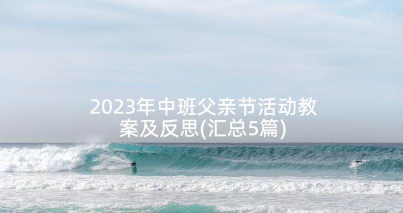 2023年中班父亲节活动教案及反思(汇总5篇)