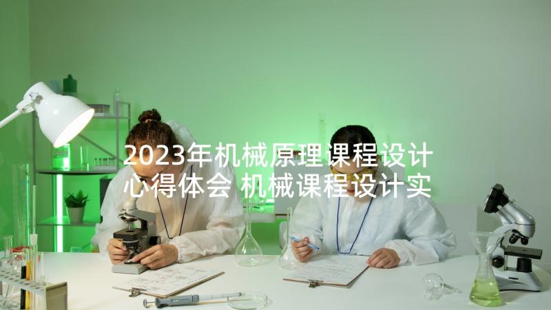 2023年机械原理课程设计心得体会 机械课程设计实训心得体会(优质5篇)