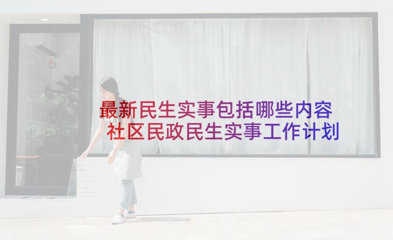 最新民生实事包括哪些内容 社区民政民生实事工作计划(精选8篇)