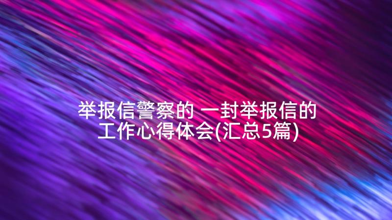 举报信警察的 一封举报信的工作心得体会(汇总5篇)