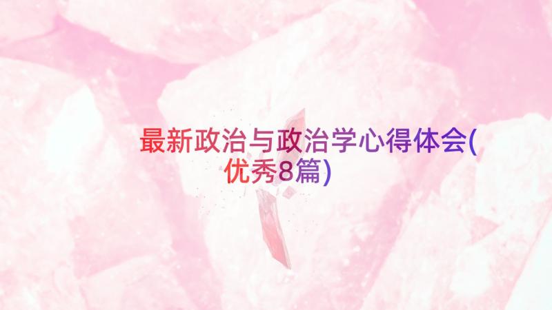 最新政治与政治学心得体会(优秀8篇)