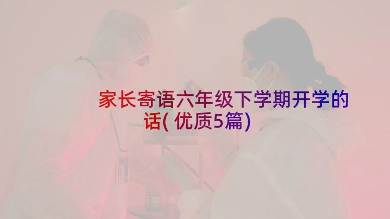 家长寄语六年级下学期开学的话(优质5篇)