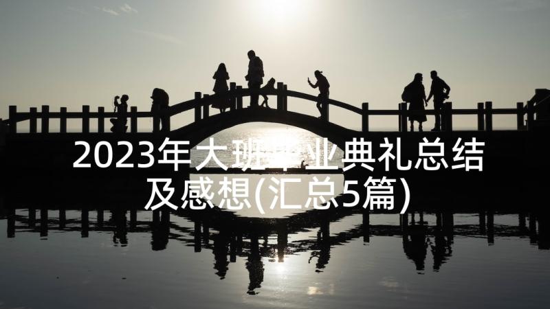 2023年大班毕业典礼总结及感想(汇总5篇)