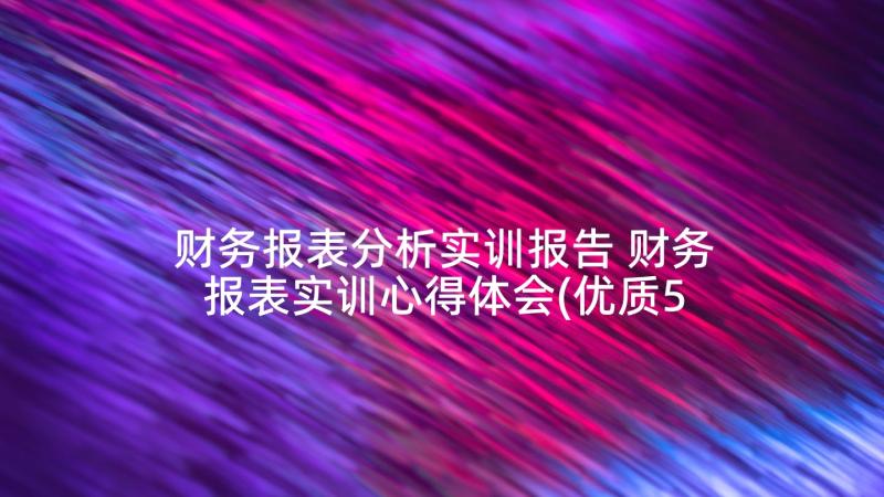 财务报表分析实训报告 财务报表实训心得体会(优质5篇)