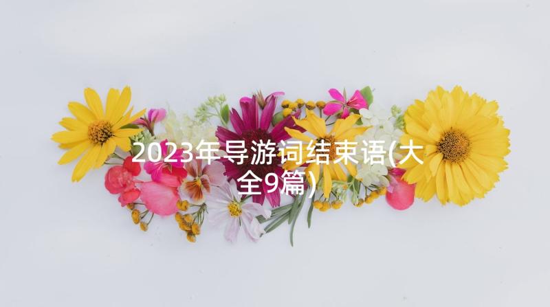 2023年导游词结束语(大全9篇)