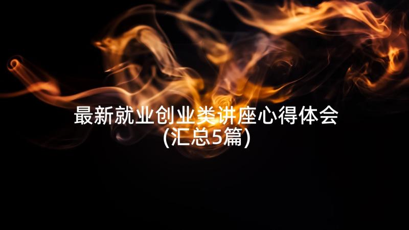 最新就业创业类讲座心得体会(汇总5篇)