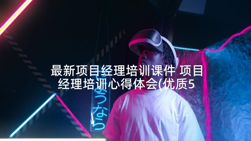 最新项目经理培训课件 项目经理培训心得体会(优质5篇)