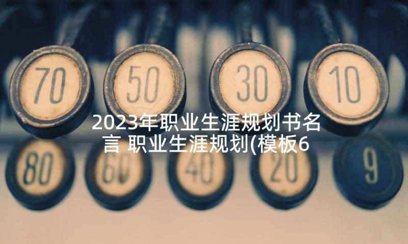 2023年职业生涯规划书名言 职业生涯规划(模板6篇)