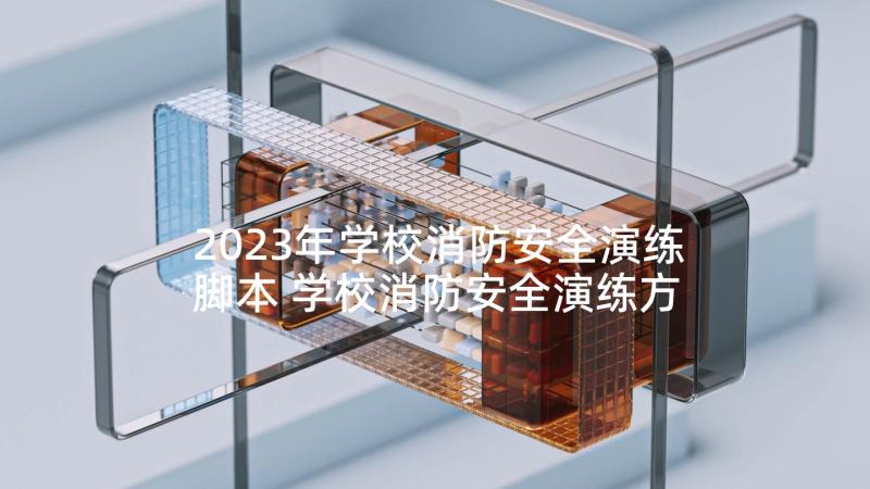 2023年学校消防安全演练脚本 学校消防安全演练方案(模板6篇)