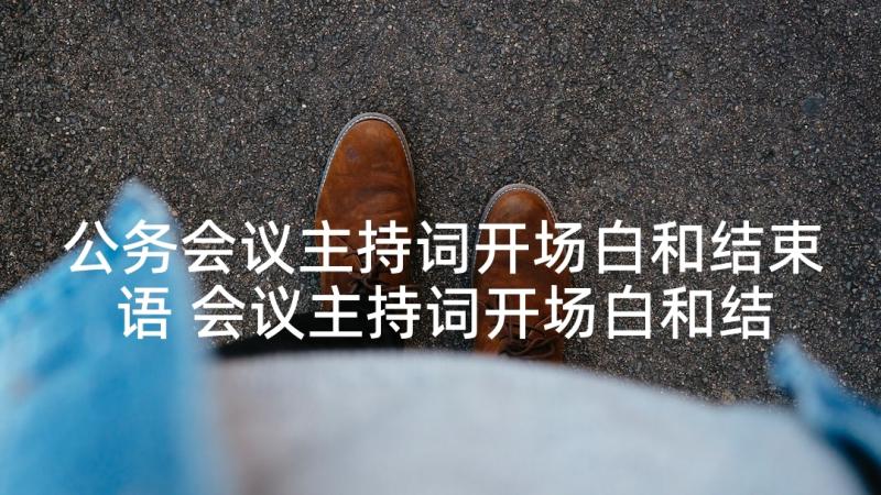 公务会议主持词开场白和结束语 会议主持词开场白和结束语(实用5篇)