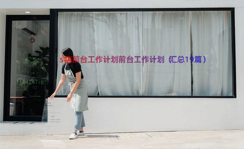 s店前台工作计划前台工作计划（汇总19篇）