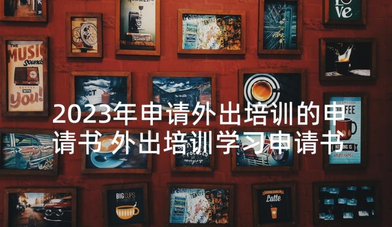 2023年申请外出培训的申请书 外出培训学习申请书(通用5篇)