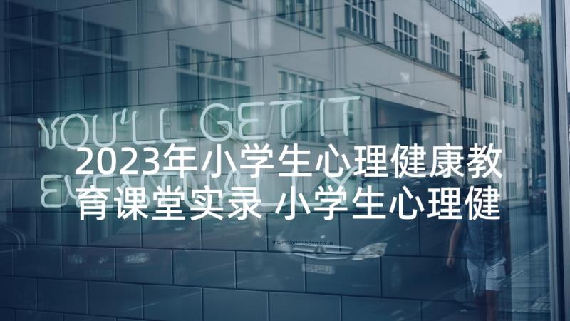 2023年小学生心理健康教育课堂实录 小学生心理健康教育教案(大全5篇)