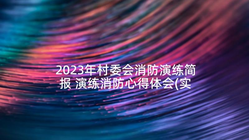 2023年村委会消防演练简报 演练消防心得体会(实用6篇)