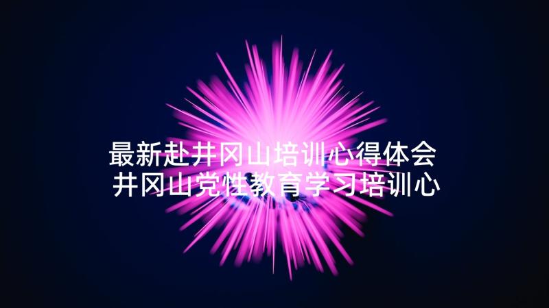 最新赴井冈山培训心得体会 井冈山党性教育学习培训心得体会(模板5篇)