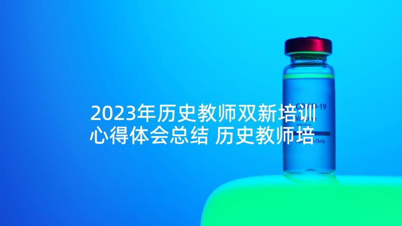 2023年历史教师双新培训心得体会总结 历史教师培训心得体会(汇总5篇)