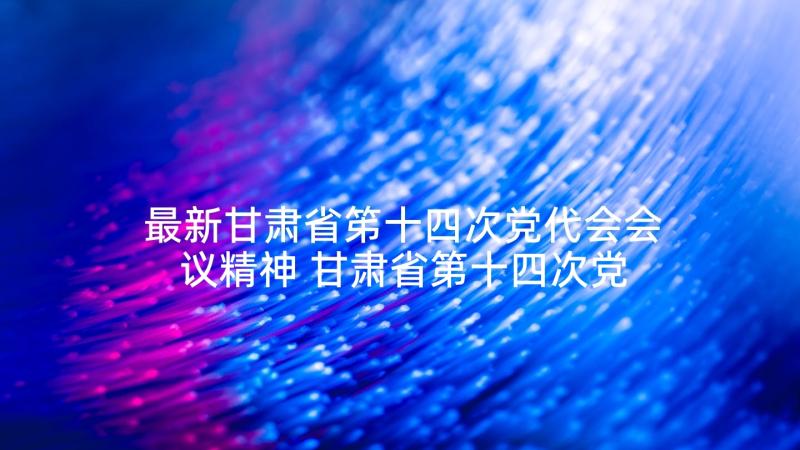 最新甘肃省笫十四次党代会会议精神 甘肃省第十四次党代会心得体会乡镇干部(精选7篇)