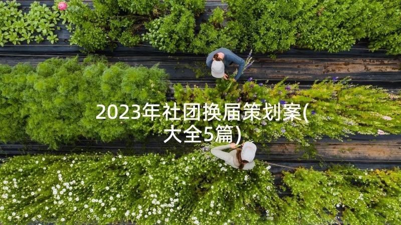 2023年社团换届策划案(大全5篇)