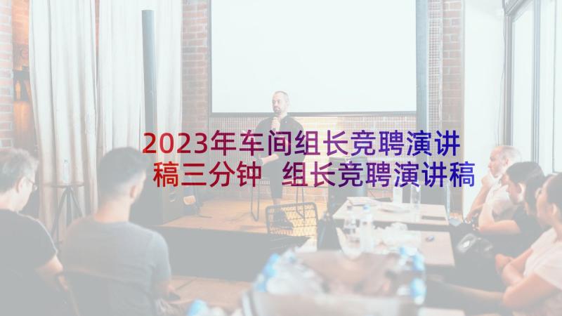 2023年车间组长竞聘演讲稿三分钟 组长竞聘演讲稿(汇总9篇)