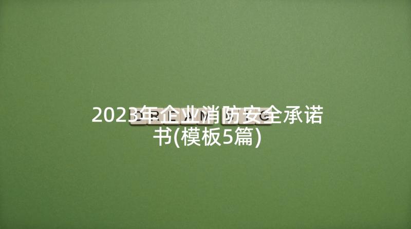 2023年企业消防安全承诺书(模板5篇)