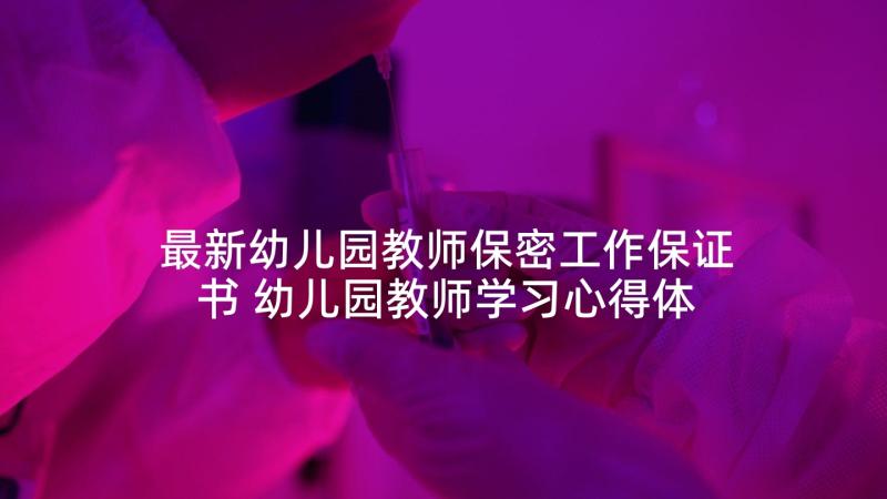 最新幼儿园教师保密工作保证书 幼儿园教师学习心得体会(优质10篇)