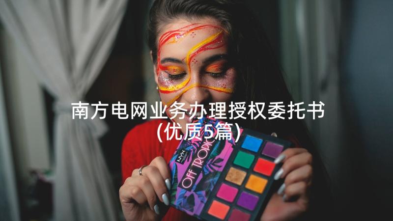 南方电网业务办理授权委托书(优质5篇)