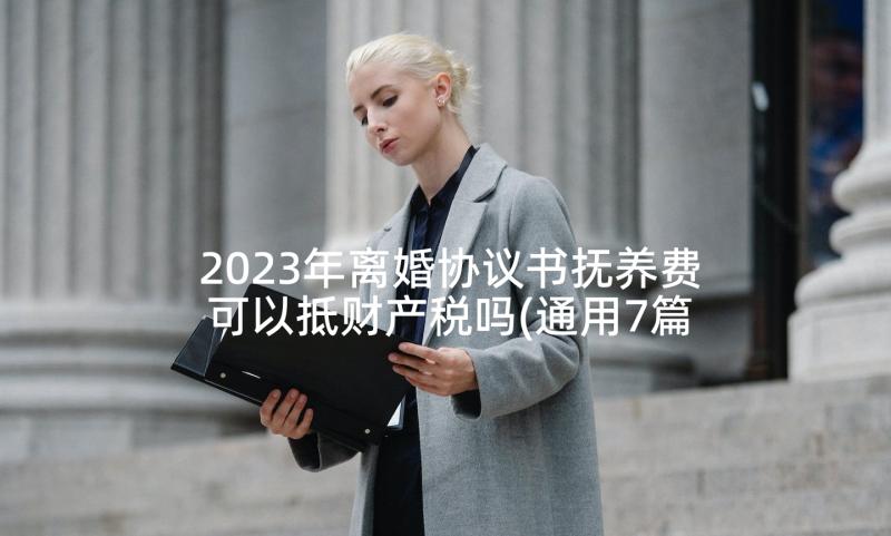 2023年离婚协议书抚养费可以抵财产税吗(通用7篇)