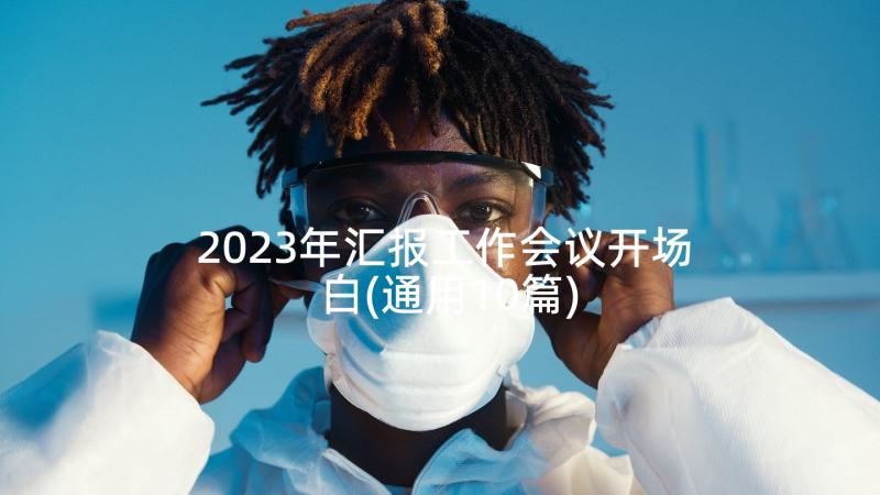 2023年汇报工作会议开场白(通用10篇)