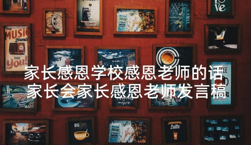 家长感恩学校感恩老师的话 家长会家长感恩老师发言稿(汇总7篇)