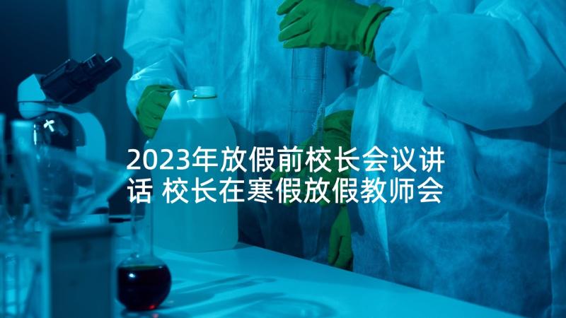 2023年放假前校长会议讲话 校长在寒假放假教师会上的讲话(精选5篇)