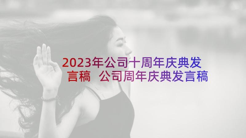 2023年公司十周年庆典发言稿 公司周年庆典发言稿(汇总5篇)