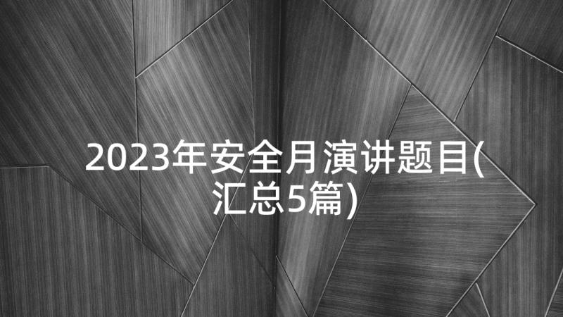 2023年安全月演讲题目(汇总5篇)