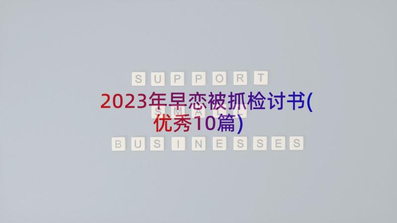 2023年早恋被抓检讨书(优秀10篇)