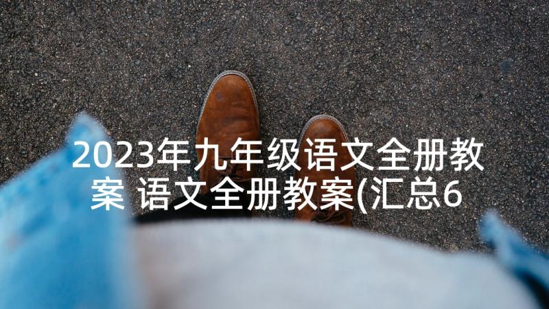 2023年九年级语文全册教案 语文全册教案(汇总6篇)