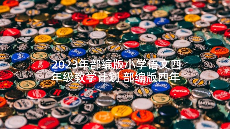 2023年部编版小学语文四年级教学计划 部编版四年级语文教学计划(大全5篇)