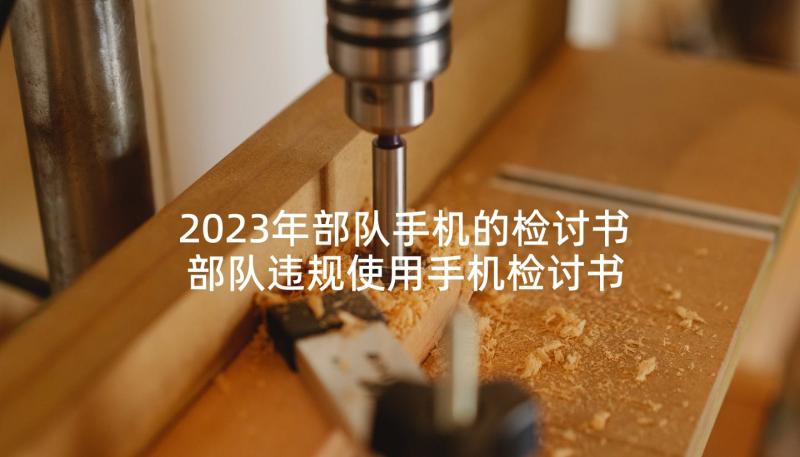 2023年部队手机的检讨书 部队违规使用手机检讨书(实用6篇)