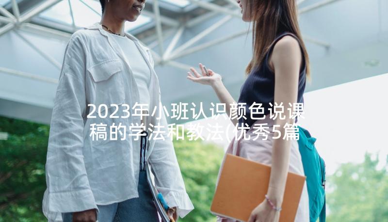 2023年小班认识颜色说课稿的学法和教法(优秀5篇)