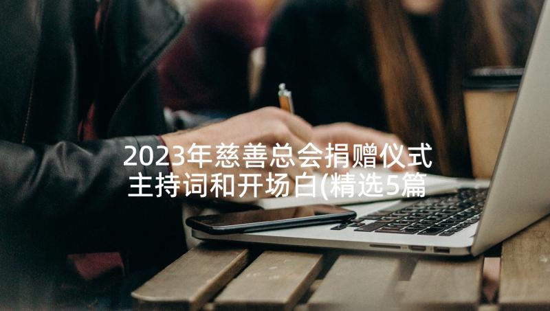 2023年慈善总会捐赠仪式主持词和开场白(精选5篇)